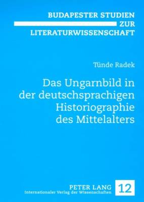 Das Ungarnbild in Der Deutschsprachigen Historiographie Des Mittelalters