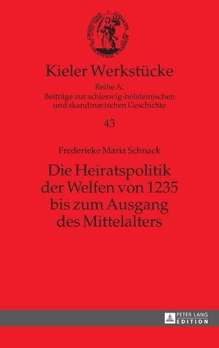 Die Heiratspolitik der Welfen von 1235 bis zum Ausgang des Mittelalters