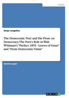 The Democratic Poet and His Prose on Democracy. the Poet's Role in Walt Whitman's Preface 1855 - Leaves of Grass and from Democratic Vistas