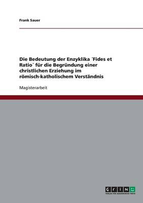 Die Bedeutung Der Enzyklika fides Et Ratio F r Die Begr ndung Einer Christlichen Erziehung Im R misch-Katholischem Verst ndnis