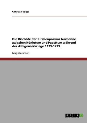 Die Bisch fe Der Kirchenprovinz Narbonne Zwischen K nigtum Und Papsttum W hrend Der Albigenserkriege 1179-1229