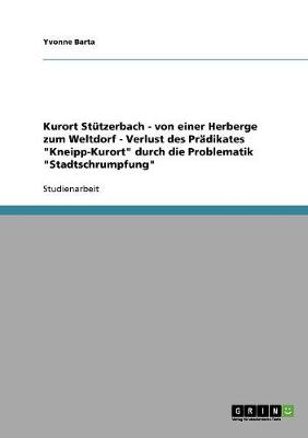 Kurort St tzerbach - Von Einer Herberge Zum Weltdorf - Verlust Des Pr dikates Kneipp-Kurort Durch Die Problematik Stadtschrumpfung