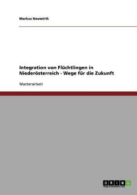Integration Von Fl chtlingen in Nieder sterreich - Wege F r Die Zukunft
