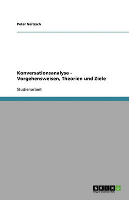 Konversationsanalyse - Vorgehensweisen, Theorien Und Ziele