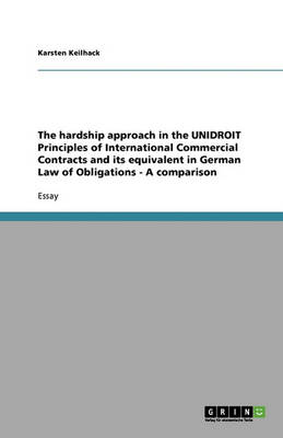 The Hardship Approach in the Unidroit Principles of International Commercial Contracts and Its Equivalent in German Law of Obligations - A Comparison