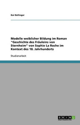 Modelle Weiblicher Bildung Im Roman "Geschichte Des Frauleins Von Sternheim" Von Sophie La Roche Im Kontext Des 18. Jahrhunderts