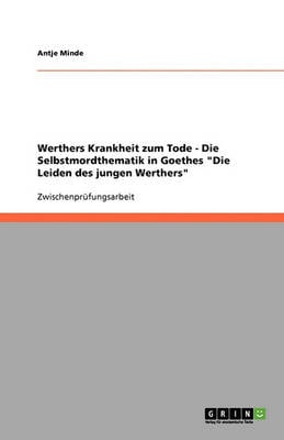 Werthers Krankheit Zum Tode. Die Selbstmordthematik in Goethes "die Leiden Des Jungen Werthers"