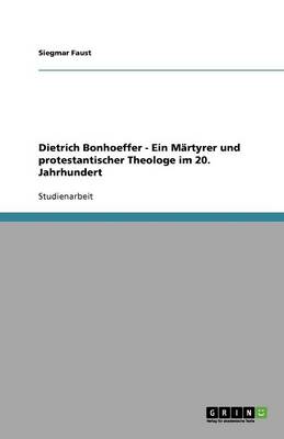 Dietrich Bonhoeffer - Ein Martyrer Und Protestantischer Theologe Im 20. Jahrhundert