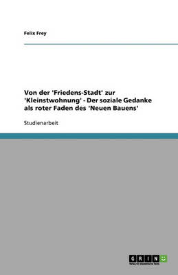 Von Der 'Friedens-Stadt' Zur 'Kleinstwohnung' - Der Soziale Gedanke ALS Roter Faden Des 'Neuen Bauens'