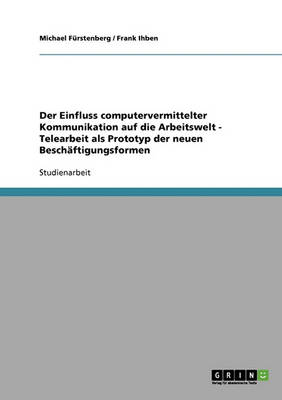 Der Einfluss Computervermittelter Kommunikation Auf Die Arbeitswelt - Telearbeit ALS Prototyp Der Neuen Besch ftigungsformen