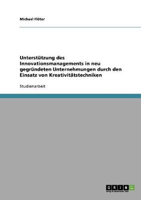 Unterstutzung Des Innovationsmanagements in Neu Gegrundeten Unternehmungen Durch Den Einsatz Von Kreativitatstechniken