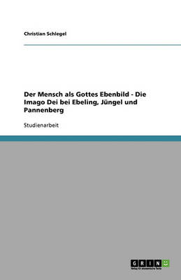Der Mensch ALS Gottes Ebenbild - Die Imago Dei Bei Ebeling, J ngel Und Pannenberg