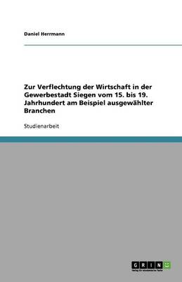 Zur Verflechtung Der Wirtschaft in Der Gewerbestadt Siegen Vom 15. Bis 19. Jahrhundert Am Beispiel Ausgewahlter Branchen