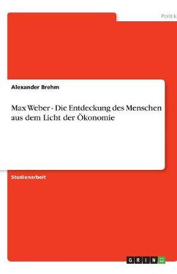 Max Weber - Die Entdeckung Des Menschen Aus Dem Licht Der konomie