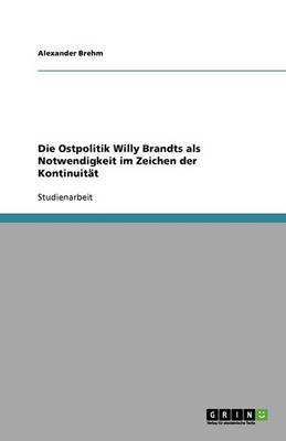 Die Ostpolitik Willy Brandts ALS Notwendigkeit Im Zeichen Der Kontinuitat