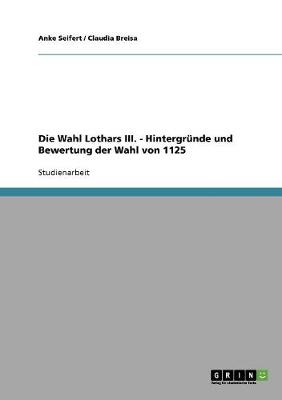 Die Wahl Lothars III. - Hintergr nde Und Bewertung Der Wahl Von 1125