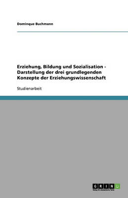 Erziehung, Bildung Und Sozialisation - Darstellung Der Drei Grundlegenden Konzepte Der Erziehungswissenschaft