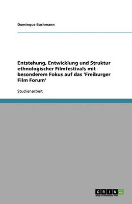Entstehung, Entwicklung Und Struktur Ethnologischer Filmfestivals Mit Besonderem Fokus Auf Das 'freiburger Film Forum'