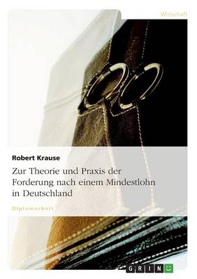 Zur Theorie Und Praxis Der Forderung Nach Einem Mindestlohn in Deutschland