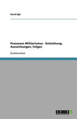 Preussens Militarismus - Entstehung, Auswirkungen, Folgen