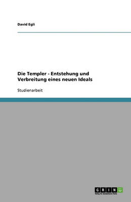 Die Templer - Entstehung Und Verbreitung Eines Neuen Ideals