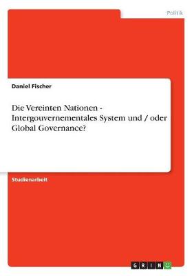 Die Vereinten Nationen - Intergouvernementales System Und / Oder Global Governance?