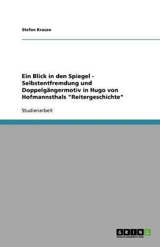 Ein Blick in Den Spiegel - Selbstentfremdung Und Doppelgangermotiv in Hugo Von Hofmannsthals "Reitergeschichte"