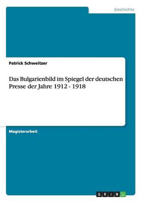 Das Bulgarienbild Im Spiegel Der Deutschen Presse Der Jahre 1912 - 1918