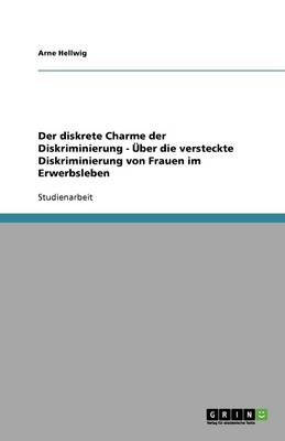 Der Diskrete Charme Der Diskriminierung - ber Die Versteckte Diskriminierung Von Frauen Im Erwerbsleben