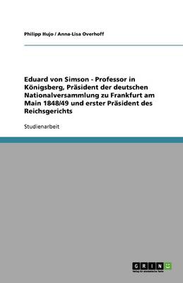 Eduard Von Simson - Professor in Koenigsberg, PRasident Der Deutschen Nationalversammlung Zu Frankfurt Am Main 1848/49 Und Erster PRasident Des Reichsgerichts