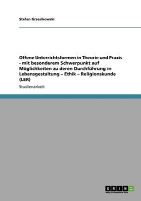 Offene Unterrichtsformen in Theorie Und Praxis - Mit Besonderem Schwerpunkt Auf Moeglichkeiten Zu Deren Durchfuhrung in Lebensgestaltung - Ethik - Religionskunde (Ler)