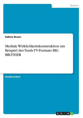 Mediale Wirklichkeitskonstruktion Am Beispiel Des Trash-TV-Formats Big Brother