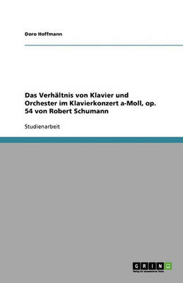 Das Verhaltnis Von Klavier Und Orchester Im Klavierkonzert A-Moll, Op. 54 Von Robert Schumann