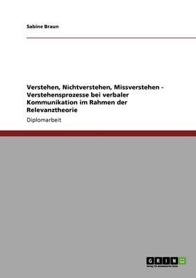 Verstehen, Nichtverstehen, Missverstehen - Verstehensprozesse Bei Verbaler Kommunikation Im Rahmen Der Relevanztheorie