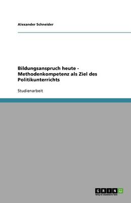 Bildungsanspruch Heute - Methodenkompetenz ALS Ziel Des Politikunterrichts