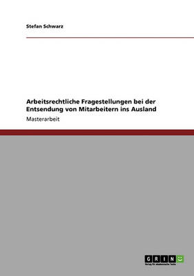Die Entsendung Von Mitarbeitern Ins Ausland. Arbeitsrechtliche Fragestellungen