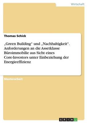 "green Building Und "nachhaltigkeit. Anforderungen an Die Assetklasse B roimmobilie Aus Sicht Eines Core-Investors Unter Einbeziehung Der Energieeffizienz