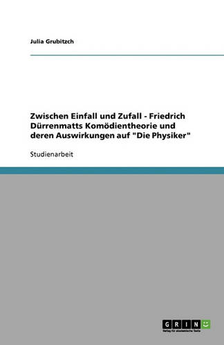 Zwischen Einfall Und Zufall - Friedrich Durrenmatts Komodientheorie Und Deren Auswirkungen Auf "Die Physiker"