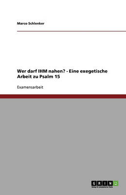 Wer Darf Ihm Nahen? - Eine Exegetische Arbeit Zu Psalm 15