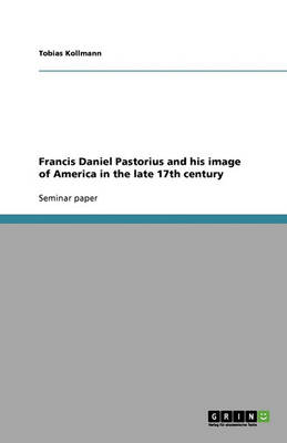 Francis Daniel Pastorius and His Image of America in the Late 17th Century