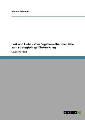 Lust Und Liebe - Vom Begehren ber Die Liebe Zum Strategisch Gef hrten Krieg