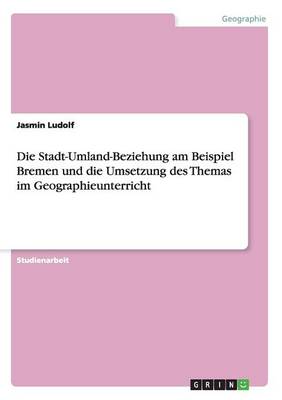 Die Stadt-Umland-Beziehung Am Beispiel Bremen Und Die Umsetzung Des Themas Im Geographieunterricht