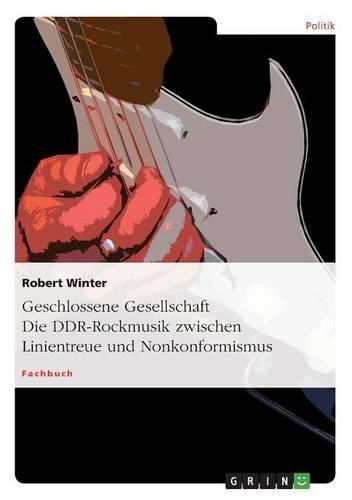 Geschlossene Gesellschaft. Die Ddr-Rockmusik Zwischen Linientreue Und Nonkonformismus