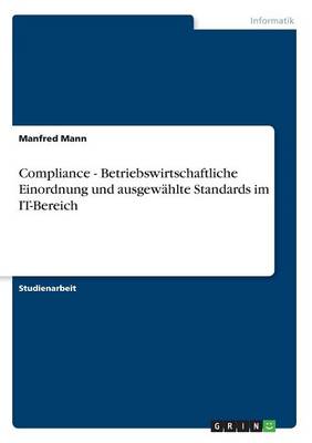 Compliance - Betriebswirtschaftliche Einordnung Und Ausgew hlte Standards Im It-Bereich