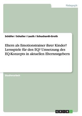 Eltern ALS Emotionstrainer Ihrer Kinder? Lernspiele F r Den Eq? Umsetzung Des Eq-Konzepts in Aktuellen Elternratgebern