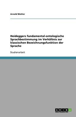 Heideggers Fundamental-Ontologische Sprachbestimmung Im Verh ltnis Zur Klassischen Bezeichnungsfunktion Der Sprache