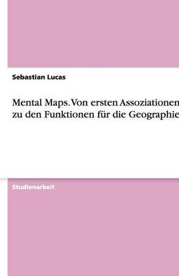 Mental Maps. Von Ersten Assoziationen Bis Zu Den Funktionen F r Die Geographie