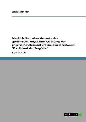 Friedrich Nietzsches Gedanke Des Apollinisch-Dionysischen Ursprungs Der Griechischen Dramenkunst in Seinem Fruhwerk Die Geburt Der Tragodie