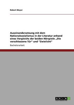 Auseinandersetzung Mit Dem Nationalsozialismus in Der Literatur Anhand Eines Vergleichs Der Beiden Horspiele "Die Verschlossene Tur" Und "Zwielicht"