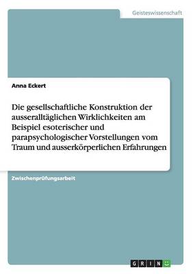 Die Gesellschaftliche Konstruktion Der Ausserallt glichen Wirklichkeiten Am Beispiel Esoterischer Und Parapsychologischer Vorstellungen Vom Traum Und Ausserk rperlichen Erfahrungen